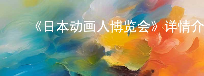 ﻿白晶晶发布﻿《日本动画人博览会》详情介绍_日本动画人博览会已完结在线观看_日本动画人博览会迅雷下载_日漫